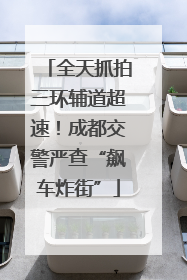 全天抓拍三环辅道超速！成都交警严查“飙车炸街”