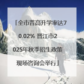 全市普高升学率达70.02% 晋江市2025年秋季招生政策现场咨询会举行