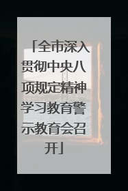全市深入贯彻中央八项规定精神学习教育警示教育会召开