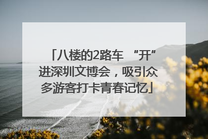 八楼的2路车 “开” 进深圳文博会，吸引众多游客打卡青春记忆