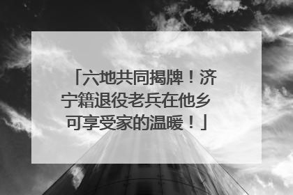 六地共同揭牌！济宁籍退役老兵在他乡可享受家的温暖！
