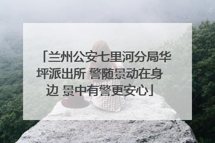 兰州公安七里河分局华坪派出所 警随景动在身边 景中有警更安心