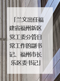 兰文出任福建省福州新区党工委分管日常工作的副书记、福州市长乐区委书记