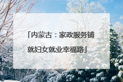 内蒙古：家政服务铺就妇女就业幸福路