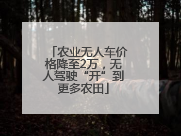农业无人车价格降至2万，无人驾驶“开”到更多农田