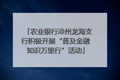 农业银行漳州龙海支行积极开展“普及金融知识万里行”活动