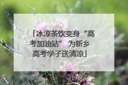 冰淳茶饮变身“高考加油站” 为新乡高考学子送清凉