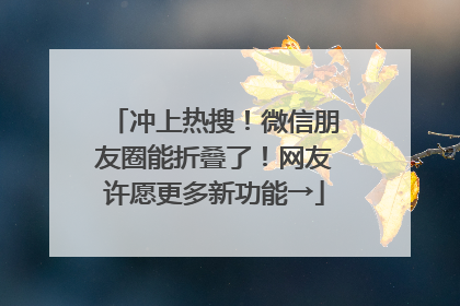 冲上热搜！微信朋友圈能折叠了！网友许愿更多新功能→