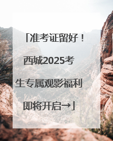 准考证留好！西城2025考生专属观影福利即将开启→