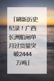 刷新历史纪录！广西长洲船闸单月过货量突破2444万吨
