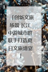 创新文旅场景 长江中游城市群联手打造夏日文旅盛宴