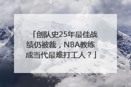 创队史25年最佳战绩仍被裁，NBA教练成当代最难打工人？