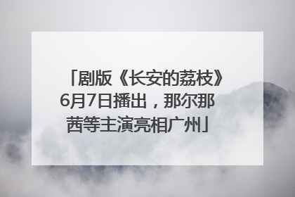 剧版《长安的荔枝》6月7日播出，那尔那茜等主演亮相广州