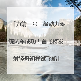 力箭二号一级动力系统试车成功！首飞将发射轻舟初样试飞船