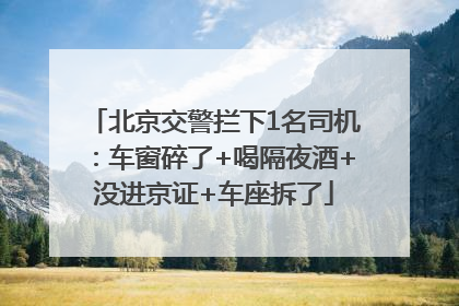 北京交警拦下1名司机：车窗碎了+喝隔夜酒+没进京证+车座拆了