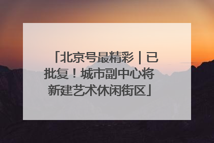 北京号最精彩｜已批复！城市副中心将新建艺术休闲街区