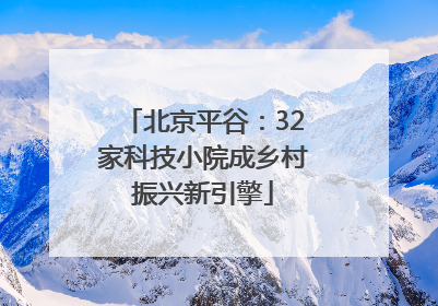 北京平谷：32家科技小院成乡村振兴新引擎