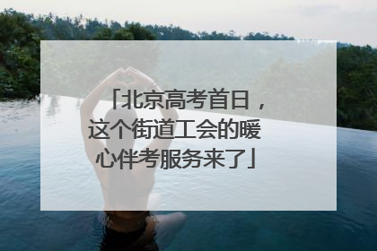 北京高考首日，这个街道工会的暖心伴考服务来了