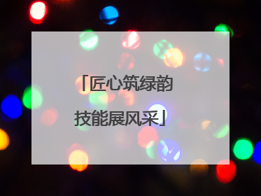 匠心筑绿韵 技能展风采