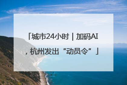 城市24小时｜加码AI，杭州发出“动员令”