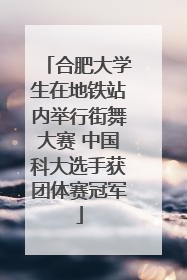 合肥大学生在地铁站内举行街舞大赛 中国科大选手获团体赛冠军