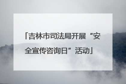 吉林市司法局开展“安全宣传咨询日”活动