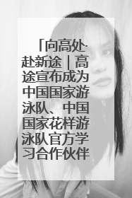 向高处·赴新途｜高途宣布成为中国国家游泳队、中国国家花样游泳队官方学习合作伙伴