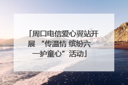 周口电信爱心翼站开展 “传温情 缤纷六一护童心”活动