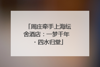 周庄牵手上海纭舍酒店：一梦千年・四水归堂