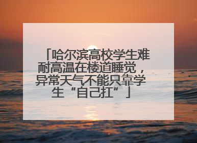哈尔滨高校学生难耐高温在楼道睡觉，异常天气不能只靠学生“自己扛”