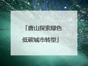 唐山探索绿色低碳城市转型