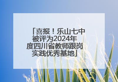 喜报！乐山七中被评为2024年度四川省教师跟岗实践优秀基地