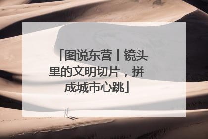 图说东营丨镜头里的文明切片，拼成城市心跳