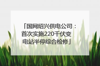 国网绍兴供电公司：首次实施220千伏变电站半停综合检修