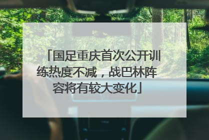 国足重庆首次公开训练热度不减，战巴林阵容将有较大变化