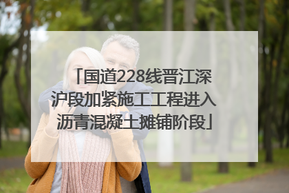 国道228线晋江深沪段加紧施工工程进入沥青混凝土摊铺阶段