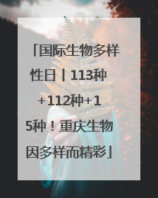 国际生物多样性日丨113种+112种+15种！重庆生物因多样而精彩