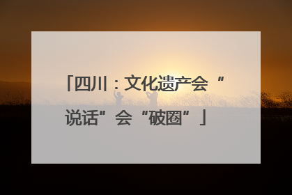 四川：文化遗产会“说话”会“破圈”
