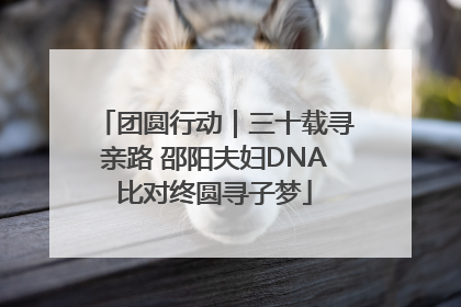 团圆行动｜三十载寻亲路 邵阳夫妇DNA比对终圆寻子梦