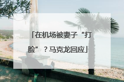 在机场被妻子“打脸”？马克龙回应