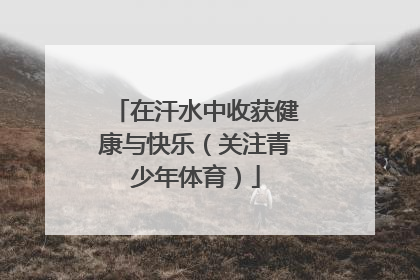 在汗水中收获健康与快乐（关注青少年体育）