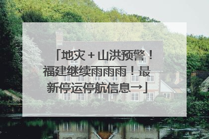地灾＋山洪预警！福建继续雨雨雨！最新停运停航信息→
