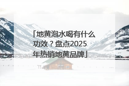 地黄泡水喝有什么功效？盘点2025年热销地黄品牌