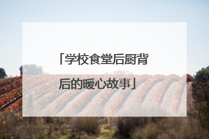学校食堂后厨背后的暖心故事