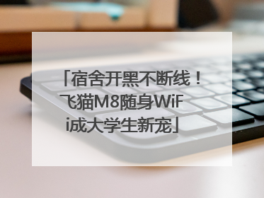 宿舍开黑不断线！飞猫M8随身WiFi成大学生新宠