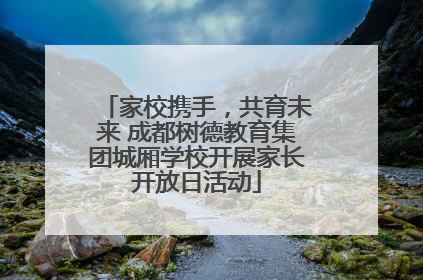 家校携手，共育未来 成都树德教育集团城厢学校开展家长开放日活动