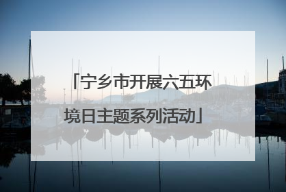 宁乡市开展六五环境日主题系列活动