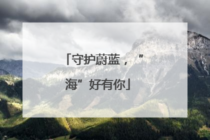 守护蔚蓝，“海”好有你
