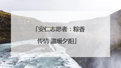 安仁志愿者：粽香传情 温暖夕阳