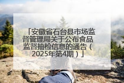 安徽省石台县市场监督管理局关于公布食品监督抽检信息的通告（2025年第4期）
